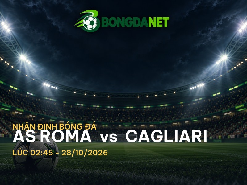 Bongdanet nhận định AS Roma vs Cagliari: Trận chiến trong Serie A