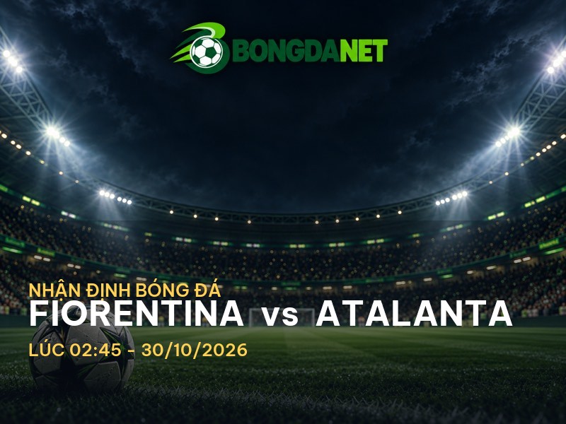 Bongdanet nhận định trận đấu giữa Fiorentina vs Atalanta
