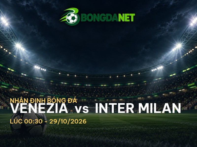 Bongdanet nhận định: Venezia vs Inter Milan - Cuộc chiến tại Serie A