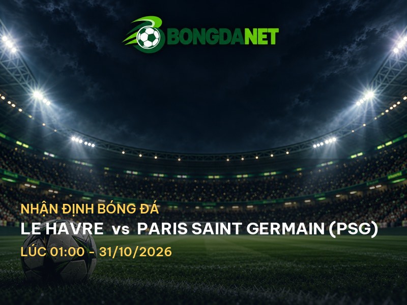 Bongdanet nhận định Le Havre vs Paris Saint Germain (PSG): Đụng độ hấp dẫn tại Ligue 1