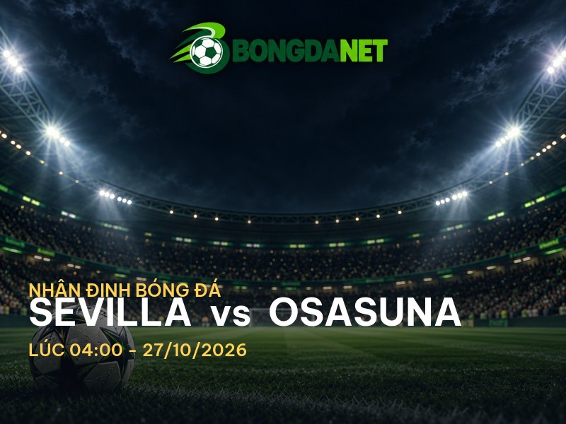 Bongdanet nhận định Sevilla vs Osasuna: Cuộc chiến căng thẳng tại La Liga