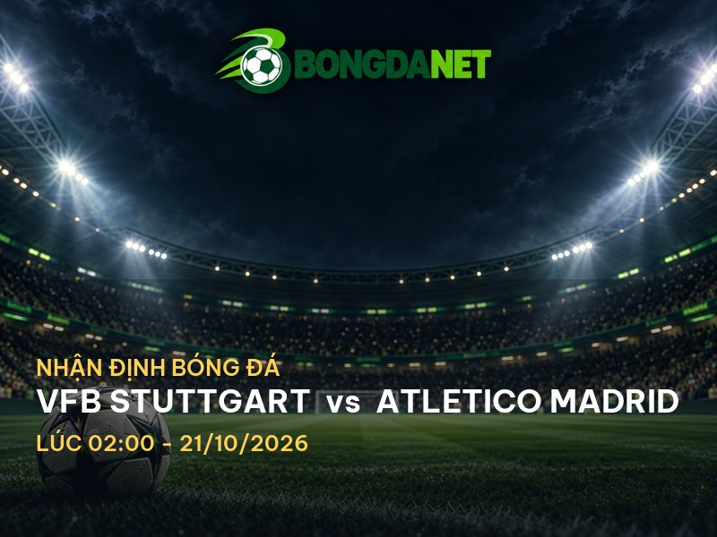 Bongdanet nhận định VfB Stuttgart vs Atletico Madrid: Trận đấu quyết định tại Cup C1