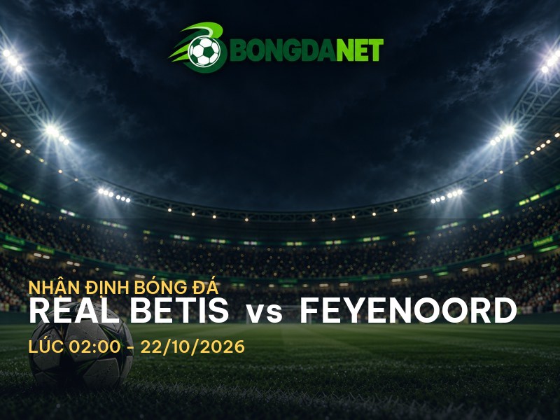 Bongdanet nhận định Real Betis vs Feyenoord: Cuộc chiến không thể bỏ lỡ tại Cup C1 Bongdanet nhận định Real Betis vs Feyenoord: Cuộc chiến không thể bỏ lỡ tại Cup C1