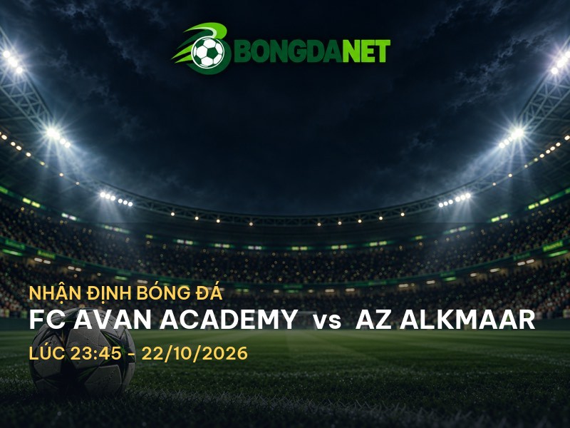 Bongdanet nhận định trận FC Avan Academy vs AZ Alkmaar